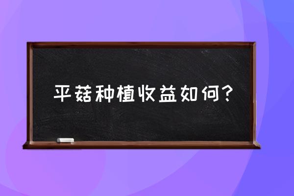 一亩大棚蘑菇种植利润 平菇种植收益如何？