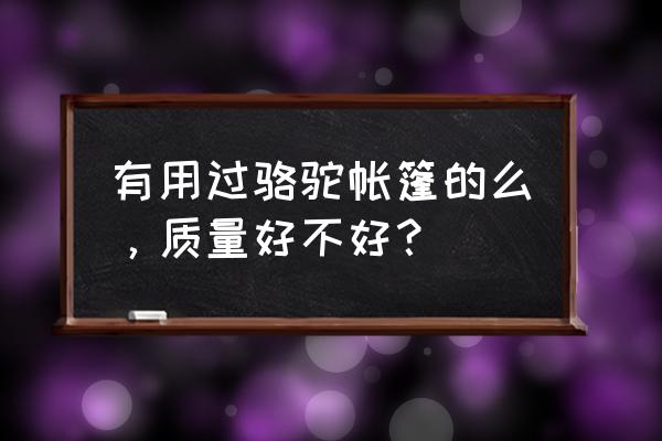 买帐篷哪种比较实用 有用过骆驼帐篷的么，质量好不好？