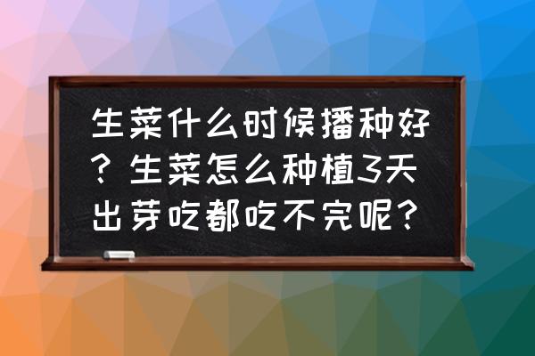 种植牙后一周注意事项 生菜什么时候播种好？生菜怎么种植3天出芽吃都吃不完呢？