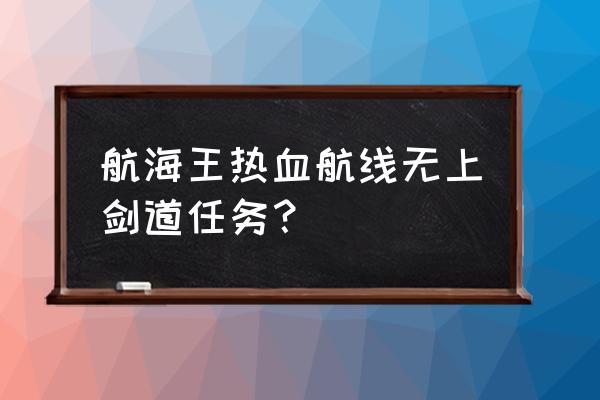 航海王热血航线谢尔兹镇地图探索 航海王热血航线无上剑道任务？