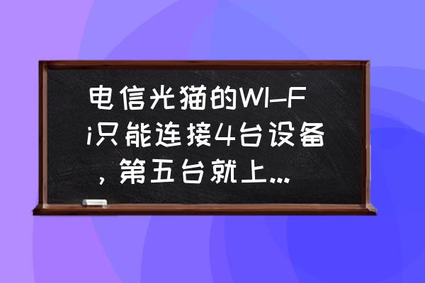 天翼宽带怎么与电脑连接 电信光猫的WI-Fi只能连接4台设备，第五台就上不了网，有没有方法解决？