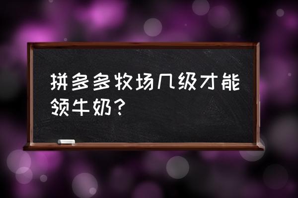 多多牧场怎么重新开始 拼多多牧场几级才能领牛奶？