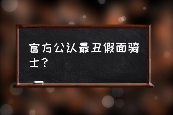 假面骑士双骑为何只剩下王牌 官方公认最丑假面骑士？