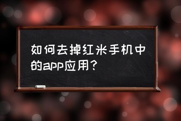 红米手机怎样卸载文件夹里的软件 如何去掉红米手机中的app应用？