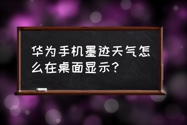 墨迹天气怎么设置在屏幕上 华为手机墨迹天气怎么在桌面显示？