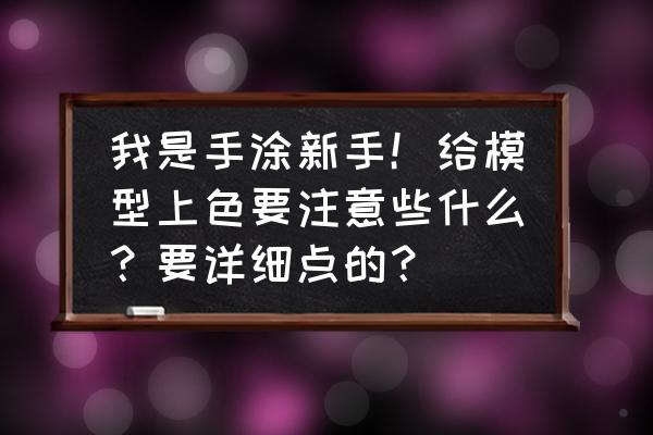 模型制作入门教程 我是手涂新手！给模型上色要注意些什么？要详细点的？