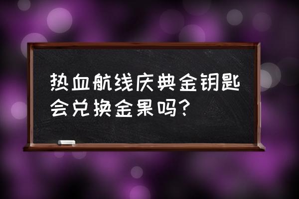 航海王热血航线如何快速得金果 热血航线庆典金钥匙会兑换金果吗？