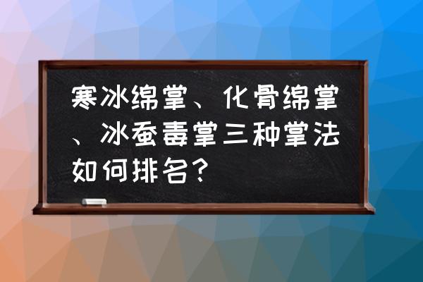 一人之下十大最强绝招 寒冰绵掌、化骨绵掌、冰蚕毒掌三种掌法如何排名？