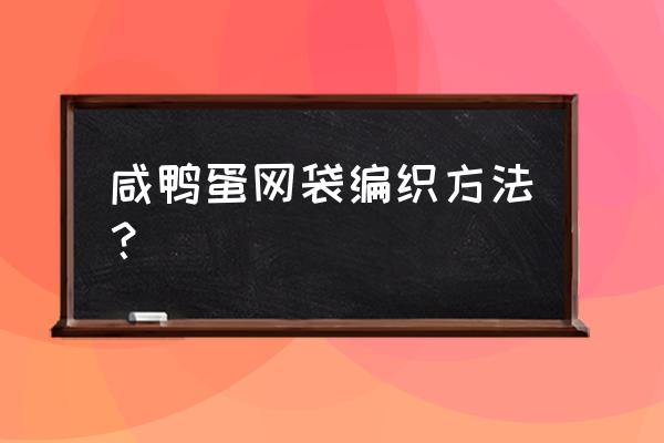 装蛋的网袋怎么钩 咸鸭蛋网袋编织方法？