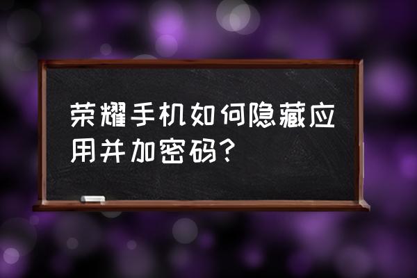 honor怎样隐藏桌面上的应用 荣耀手机如何隐藏应用并加密码？