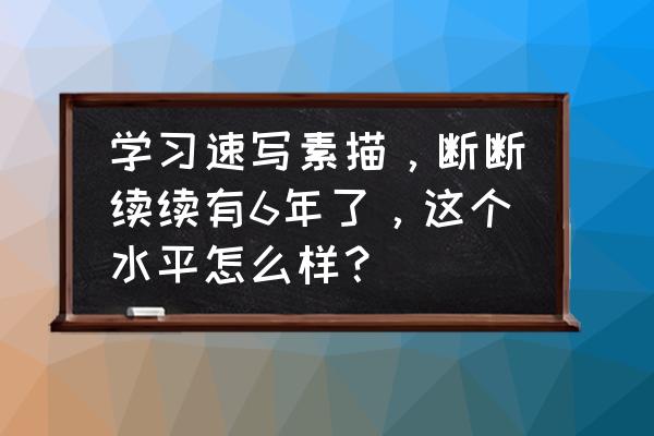 画路飞简笔画帅气 学习速写素描，断断续续有6年了，这个水平怎么样？