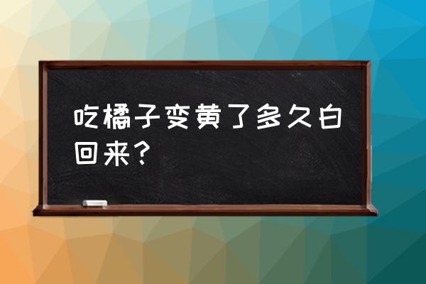 吃橘子怎么避免变黄 吃橘子变黄了多久白回来？