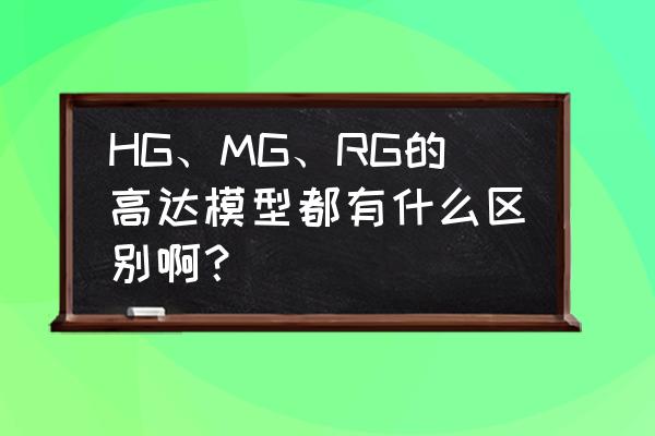 高达mg和rg区别实物图 HG、MG、RG的高达模型都有什么区别啊？