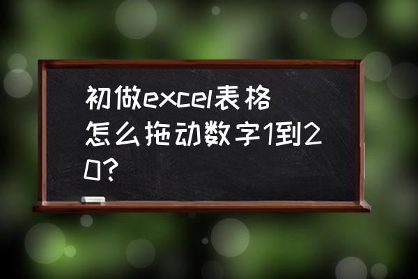 excel输入数字1拖动为什么还是1 初做excel表格怎么拖动数字1到20？