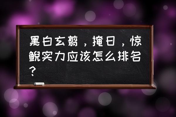 天行剑职业推荐 黑白玄翦，掩日，惊鲵实力应该怎么排名？