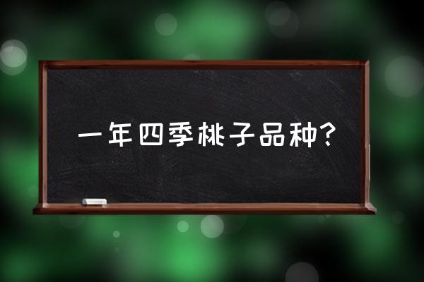 最新晚熟桃有哪些品种 一年四季桃子品种？