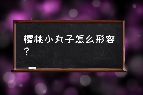 樱桃小丸子过年美食 樱桃小丸子怎么形容？