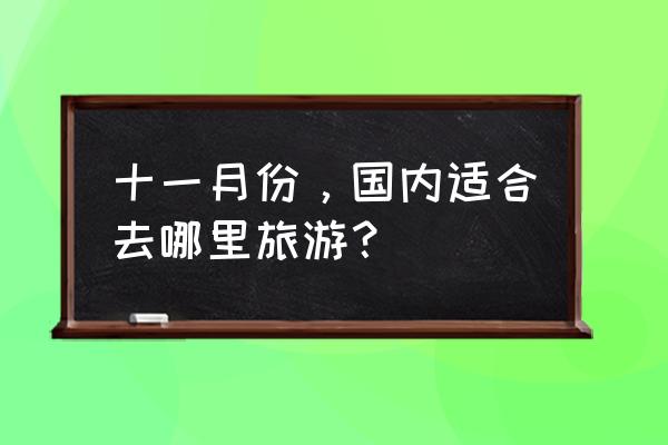 十一适合全家出游的地方 十一月份，国内适合去哪里旅游？