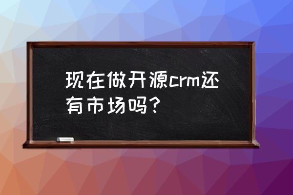 微擎二次开发技巧 现在做开源crm还有市场吗？