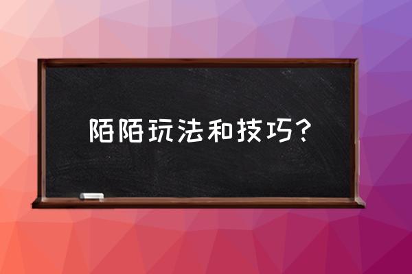 陌陌不想让陌生人关注怎么设置 陌陌玩法和技巧？