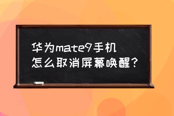 华为mate9智能语音功能怎么关闭 华为mate9手机怎么取消屏幕唤醒？