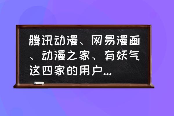 动漫之家漫画怎么转移到新手机 腾讯动漫、网易漫画、动漫之家、有妖气这四家的用户有什么差别？