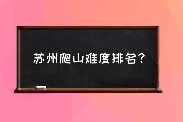 苏州大阳山免费开放时间 苏州爬山难度排名？