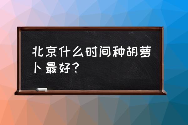 萝卜长高运动课怎么收费 北京什么时间种胡萝卜最好？