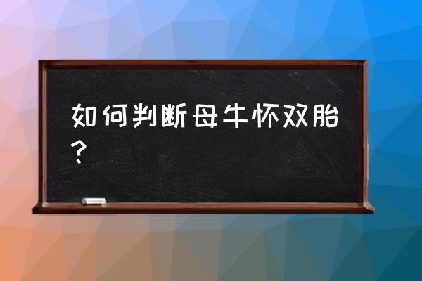 怎样判断牛腹中胎儿是否正常 如何判断母牛怀双胎？