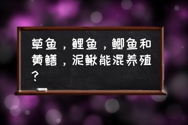 草鱼不能同什么同食 草鱼，鲤鱼，鲫鱼和黄鳝，泥鳅能混养殖？