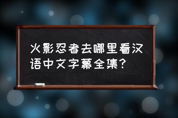 哪里有国语版火影忍者 火影忍者去哪里看汉语中文字幕全集？