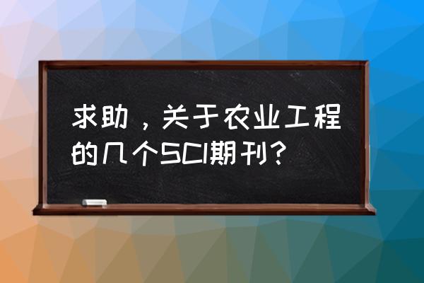 农业工程技术期刊官网 求助，关于农业工程的几个SCI期刊？