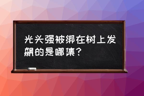 最简单的光头强怎么画 光头强被绑在树上发飙的是哪集？