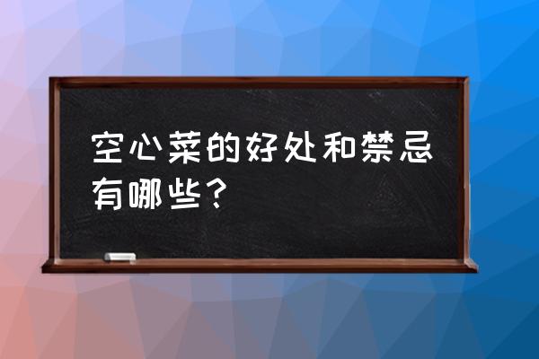 空心菜的营养成分和价值 空心菜的好处和禁忌有哪些？