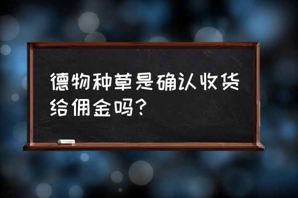 得物怎么赚钱怎么种草 德物种草是确认收货给佣金吗？