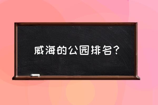 威海海洋馆怎么预约 威海的公园排名？