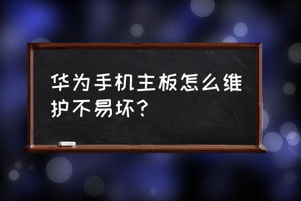 华为手机提示主板异常怎么解决 华为手机主板怎么维护不易坏？