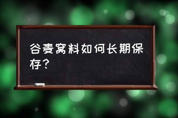 稻谷密封后能保存多久 谷麦窝料如何长期保存？