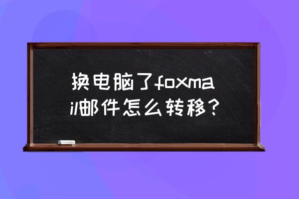 foxmail容量不足解决办法 换电脑了foxmail邮件怎么转移？