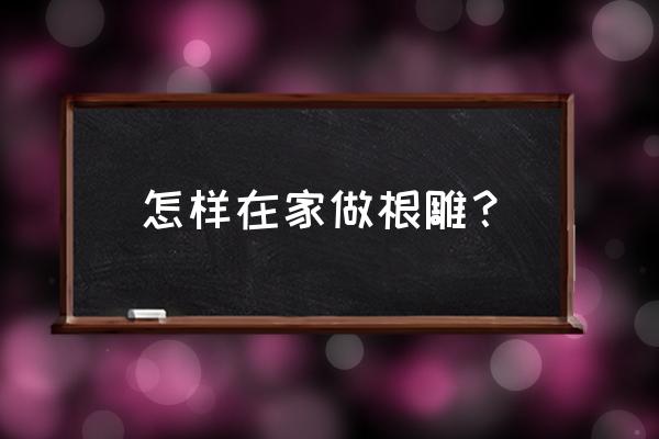 河边捡到的枯树桩能做什么 怎样在家做根雕？