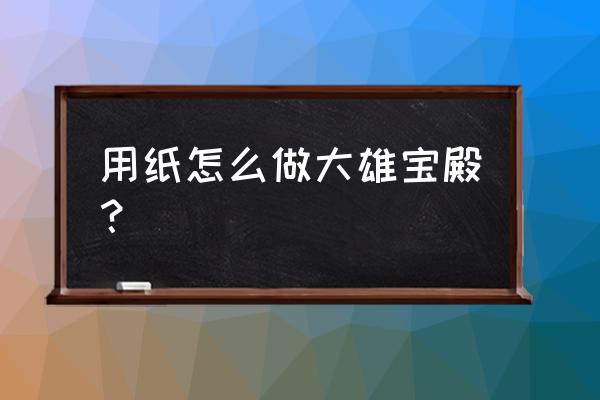 简单画大熊好看 用纸怎么做大雄宝殿？