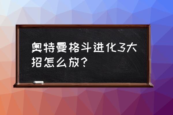 奥特曼格斗3怎么挡大招 奥特曼格斗进化3大招怎么放？