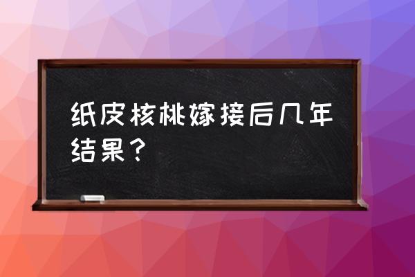 大榛子的育苗方法 纸皮核桃嫁接后几年结果？