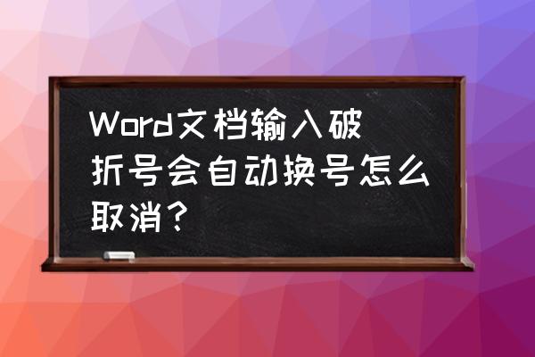 word中的破折号怎么拉长 Word文档输入破折号会自动换号怎么取消？