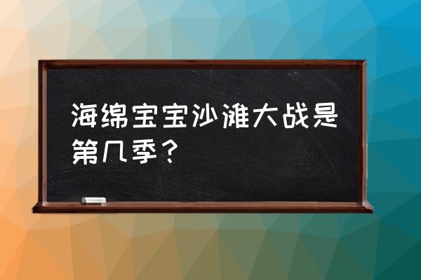 海绵宝宝和派大星玩沙子在第几集 海绵宝宝沙滩大战是第几季？