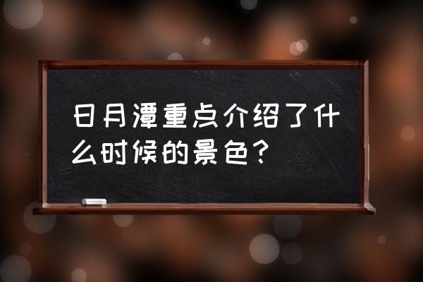 一句话介绍日月潭 日月潭重点介绍了什么时候的景色？