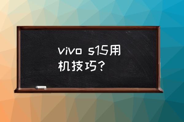 vivo s15怎样设置单手亮屏 vivo s15用机技巧？