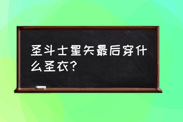 圣斗士升到几星可以解锁圣衣 圣斗士星矢最后穿什么圣衣？