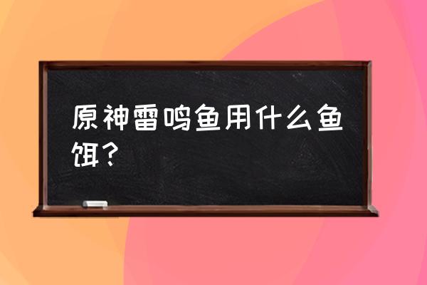 原神雷鸣仙如何不用钓就能获取 原神雷鸣鱼用什么鱼饵？