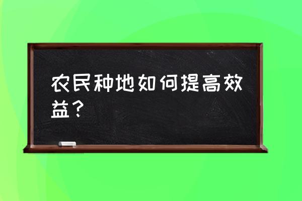 效益最好的种植方法 农民种地如何提高效益？